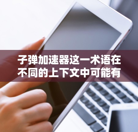 子弹加速器这一术语在不同的上下文中可能有不同的含义,因此需要进一步明确其具体应用领域。以下是对可能的解释和应用 子弹加速器这一术语在不同的上下文中可能有不同的含义,因此需要进一步明确其具体应用领域。以下是对可能的解释和应用