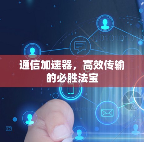 通信加速器,高效传输的必胜法宝 通信加速器,高效传输的必胜法宝
