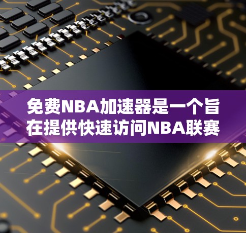 免费NBA加速器是一个旨在提供快速访问NBA联赛信息、比赛数据、球员资料、新闻、视频和实时新闻的工具。以下是关于如何选择和使用免费NBA加速器的详细信息 免费NBA加速器是一个旨在提供快速访问NBA联赛信息、比赛数据、球员资料、新闻、视频和实时新闻的工具。以下是关于如何选择和使用免费NBA加速器的详细信息