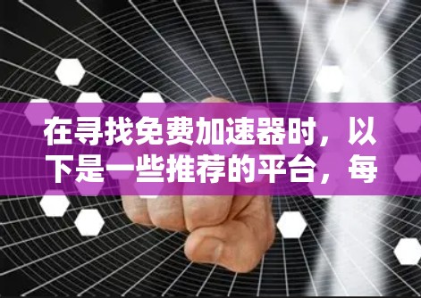 在寻找免费加速器时,以下是一些推荐的平台,每个平台都有其独特的优势和功能 在寻找免费加速器时,以下是一些推荐的平台,每个平台都有其独特的优势和功能