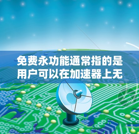 免费永功能通常指的是用户可以在加速器上无限时间免费使用，通常不需要付费。以下是一些关键点和建议