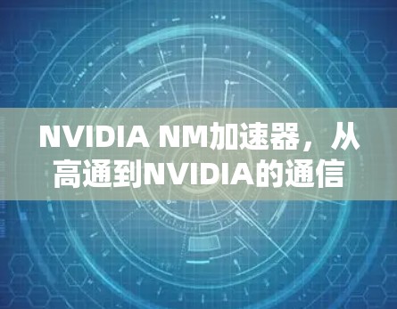 NVIDIA NM加速器，从高通到NVIDIA的通信技术革命
