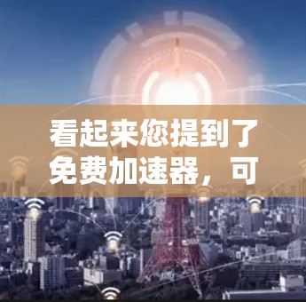 看起来您提到了免费加速器，可能指的是一个开源的工具或服务。以下是一些可能是您所指的工具