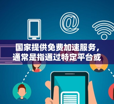 国家提供免费加速服务，通常是指通过特定平台或工具来减少网络延迟和等待时间。以下是一些在不同国家或平台上提供的免费加速工具
