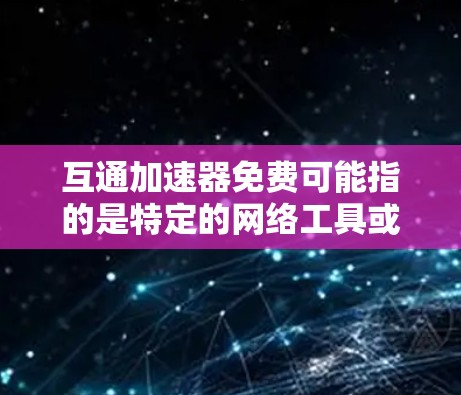 互通加速器免费可能指的是特定的网络工具或软件，用于加速网络传输和优化连接。以下是一些常见的解决方案