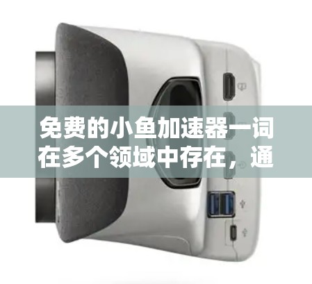免费的小鱼加速器一词在多个领域中存在，通常指针对特定游戏或用户群体的加速技术。以下是对该概念的详细分析