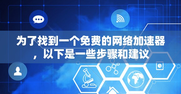 为了找到一个免费的网络加速器，以下是一些步骤和建议