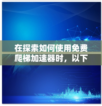 在探索如何使用免费爬梯加速器时，以下是详细的步骤和建议