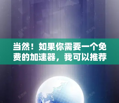当然！如果你需要一个免费的加速器，我可以推荐几个简单易用的工具。以下是几个免费加速器的推荐