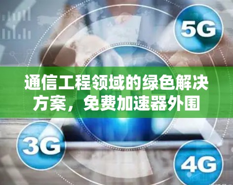 通信工程领域的绿色解决方案，免费加速器外围