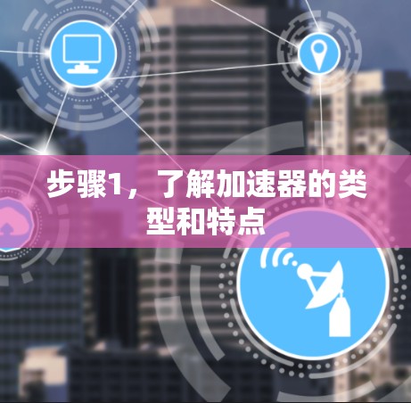 步骤1，了解加速器的类型和特点