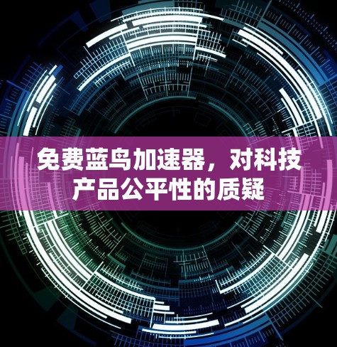 免费蓝鸟加速器,对科技产品公平性的质疑 免费蓝鸟加速器,对科技产品公平性的质疑