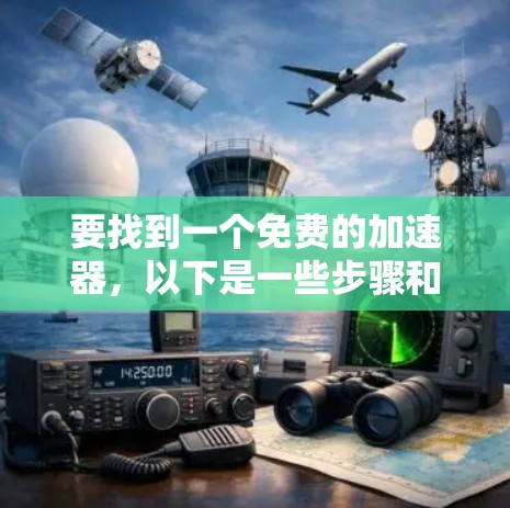 要找到一个免费的加速器,以下是一些步骤和建议 要找到一个免费的加速器,以下是一些步骤和建议