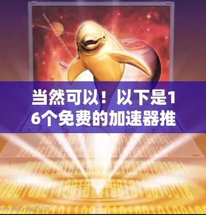 当然可以!以下是16个免费的加速器推荐 当然可以!以下是16个免费的加速器推荐