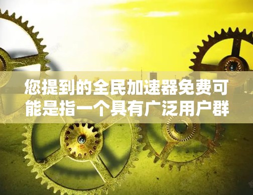 您提到的全民加速器免费可能是指一个具有广泛用户群体的免费资源或服务。为了帮助您找到合适的资源，建议您