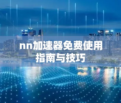 nn加速器免费使用指南与技巧