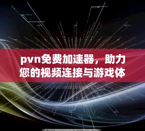 pvn免费加速器，助力您的视频连接与游戏体验