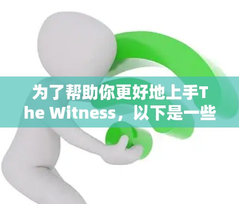 为了帮助你更好地上手The Witness，以下是一些步骤说明