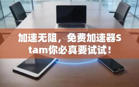 加速无阻，免费加速器Stam你必真要试试！
