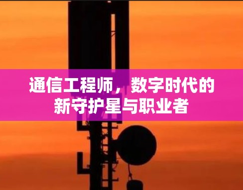 通信工程师，数字时代的新守护星与职业者