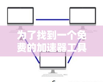 为了找到一个免费的加速器工具，可以按照以下步骤进行