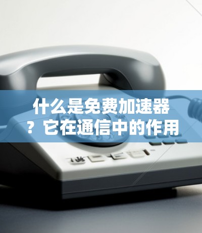 什么是免费加速器？它在通信中的作用以及如何实现？