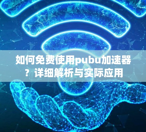 如何免费使用pubu加速器？详细解析与实际应用