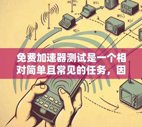 免费加速器测试是一个相对简单且常见的任务，因为它通常涉及测试工具的性能和功能。以下是关于如何免费进行加速器测试的步骤