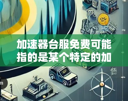 加速器台服免费可能指的是某个特定的加速器软件或功能，但台服这个术语可能不太明确。以下是一些常见的加速器软件推荐，可以帮助您加速网络连接