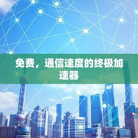 免费，通信速度的终极加速器