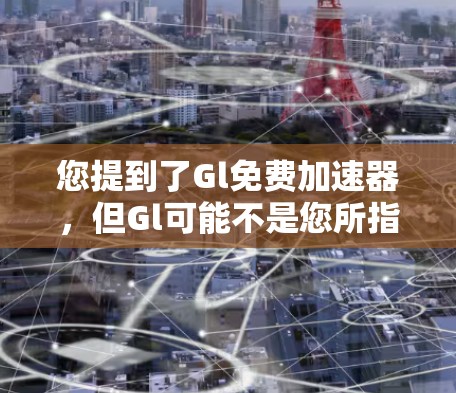您提到了Gl免费加速器，但Gl可能不是您所指的是的工具。为了帮助您找到合适的工具，我提供了一些可能相关的加速器推荐