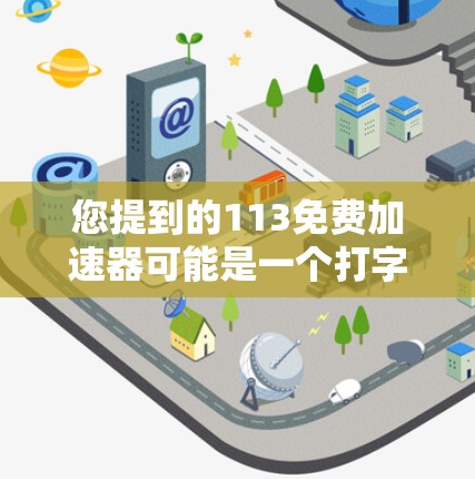 您提到的113免费加速器可能是一个打字错误，或者可能是指某个特定的加速器编号。如果您能提供更多背景信息，我可以更好地帮助您找到合适的加速器