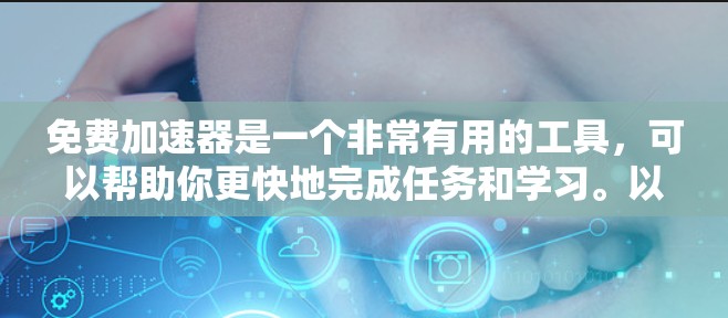 免费加速器是一个非常有用的工具，可以帮助你更快地完成任务和学习。以下是一些推荐的免费加速器，并提供一些使用建议