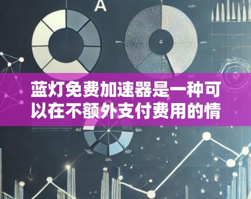 蓝灯免费加速器是一种可以在不额外支付费用的情况下，利用科技手段加速车辆的速度的工具。它通过控制电脑资源和使用网络服务来提升车辆性能，适用于各种车辆。以下是关于蓝灯免费加速器的详细信息