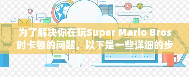 为了解决你在玩Super Mario Bros时卡顿的问题，以下是一些详细的步骤和建议