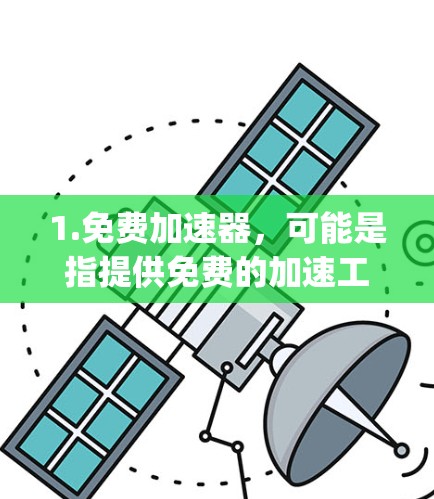 1.免费加速器，可能是指提供免费的加速工具或服务，如SpeedTest、Speedtest中国站、Google Speed Test等，这些工具可以帮助您测试和加速网络速度