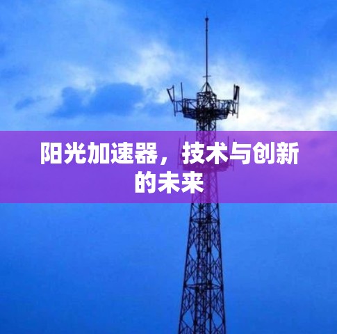 阳光加速器，技术与创新的未来