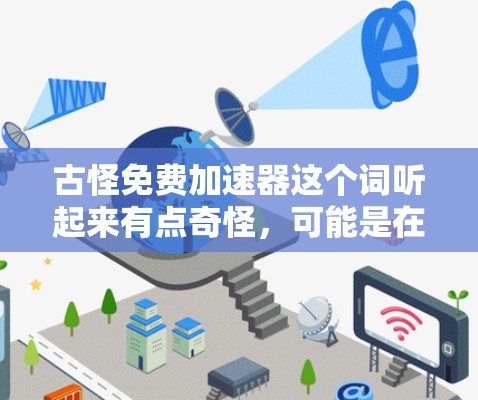 古怪免费加速器这个词听起来有点奇怪，可能是在开玩笑或者想测试一些极端的工具。不过，我可以解释一下什么是免费加速器，并说明它们的作用