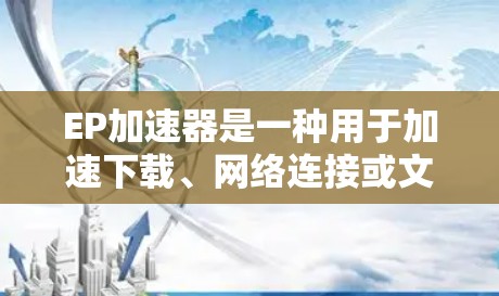 EP加速器是一种用于加速下载、网络连接或文件传输的软件工具。如果你正在寻找免费的EP加速器，以下是一些推荐的选项，它们通常提供了多种加速方法，包括直接下载、网络连接加速和缓存优化等