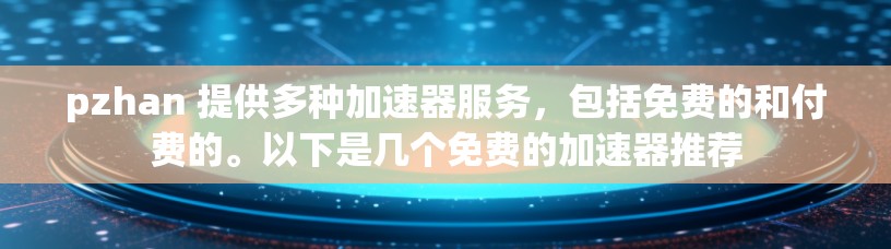 pzhan 提供多种加速器服务，包括免费的和付费的。以下是几个免费的加速器推荐