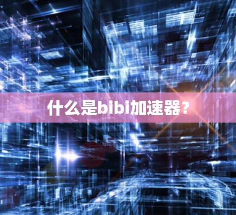 什么是bibi加速器？