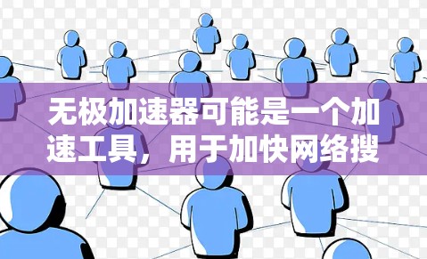 无极加速器可能是一个加速工具，用于加快网络搜索速度或下载资源。以下是关于该工具的详细分析和建议