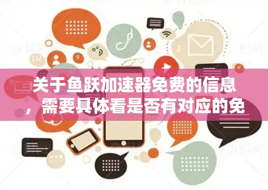 关于鱼跃加速器免费的信息，需要具体看是否有对应的免费试用版本或应用。通常，加速器或技术工具的免费版可能会有限制，无法提供完整的功能或进行深入的加速操作。以下是一些可能的指导