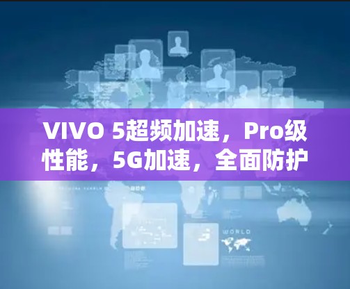 VIVO 5超频加速，Pro级性能，5G加速，全面防护，助力高效办公与学习