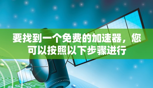 要找到一个免费的加速器，您可以按照以下步骤进行