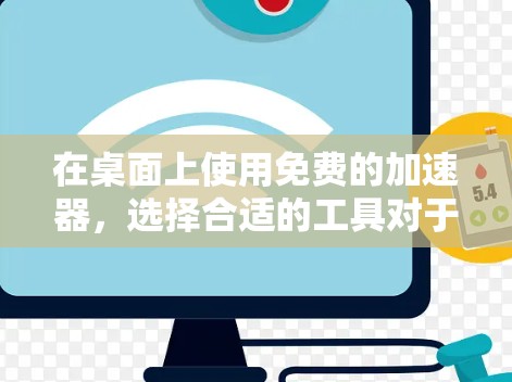 在桌面上使用免费的加速器，选择合适的工具对于优化文件传输和管理数据非常重要。以下是根据您需求整理的几种推荐选项