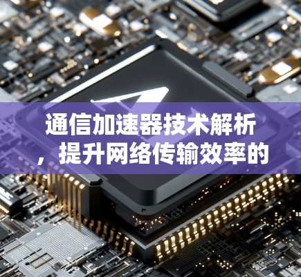 通信加速器技术解析，提升网络传输效率的高效解决方案