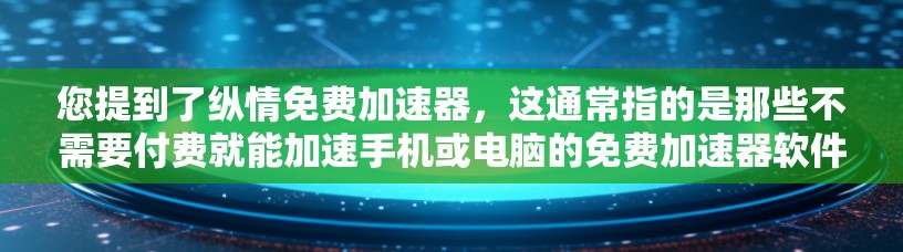 您提到了纵情免费加速器，这通常指的是那些不需要付费就能加速手机或电脑的免费加速器软件。以下是几个常见的免费加速器软件推荐，您可以根据自己的需求选择使用