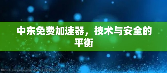 中东免费加速器，技术与安全的平衡