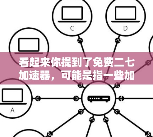 看起来你提到了免费二七加速器，可能是指一些加速器软件或工具。以下是一些常见的免费加速器软件或工具，可以帮助你加速网页、下载、搜索等